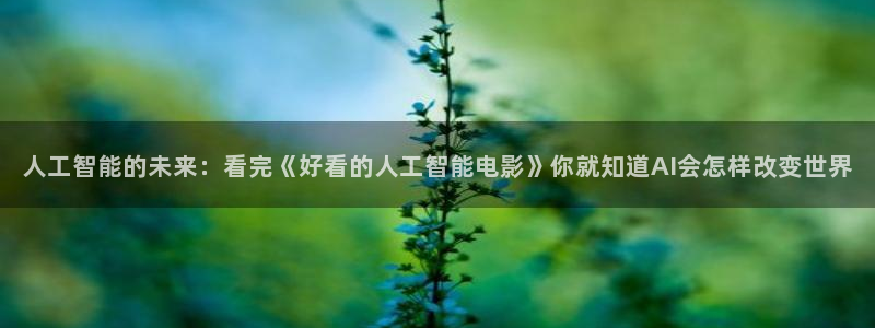 人工智能的未来：看完《好看的人工智能电影》你就知道AI会怎样改变世界