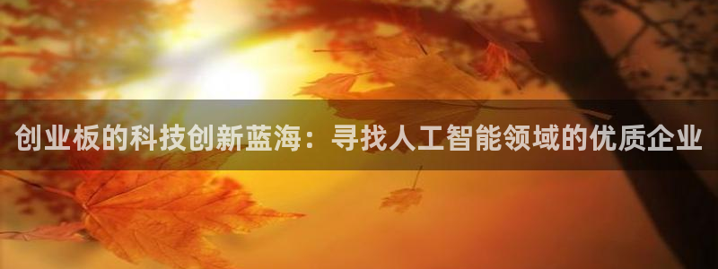 创业板的科技创新蓝海：寻找人工智能领域的优质企业