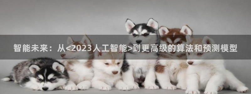 智能未来：从<2023人工智能>到更高级的算法和预测模型
