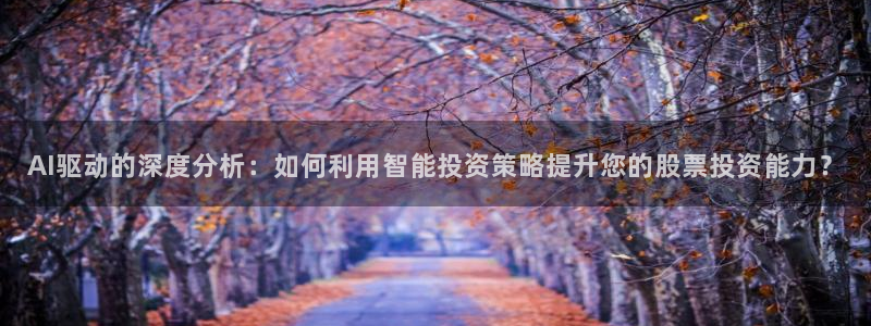 AI驱动的深度分析：如何利用智能投资策略提升您的股票投资能力？