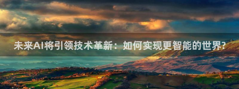 未来AI将引领技术革新：如何实现更智能的世界?