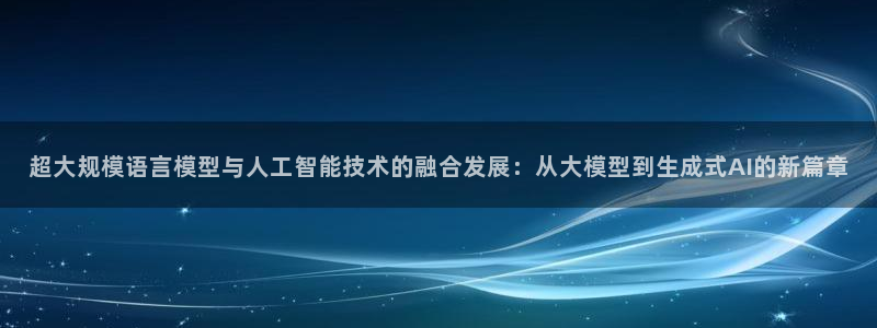 超大规模语言模型与人工智能技术的融合发展：从大模型到生成式AI的新篇章