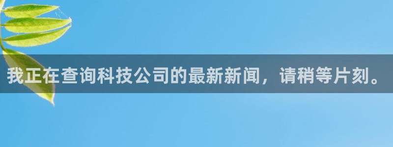 我正在查询科技公司的最新新闻，请稍等片刻。