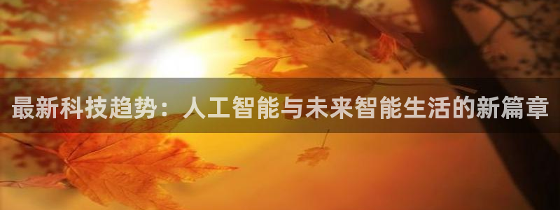最新科技趋势：人工智能与未来智能生活的新篇章