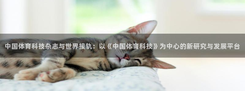 中国体育科技杂志与世界接轨：以《中国体育科技》为中心的新研究与发展平台
