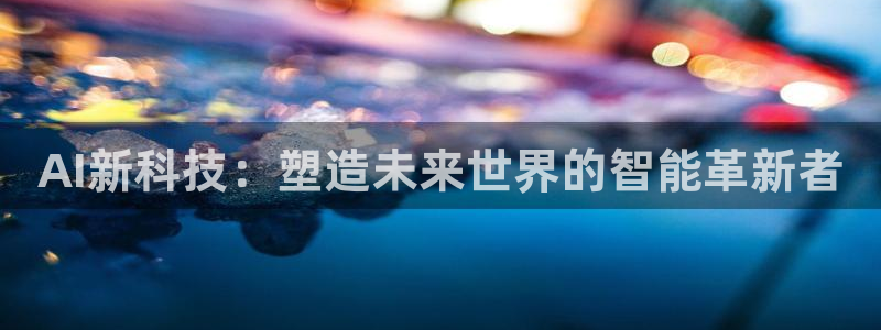 AI新科技：塑造未来世界的智能革新者