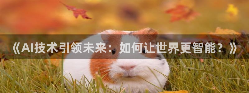 《AI技术引领未来：如何让世界更智能？》