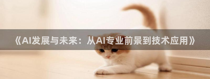 《AI发展与未来：从AI专业前景到技术应用》