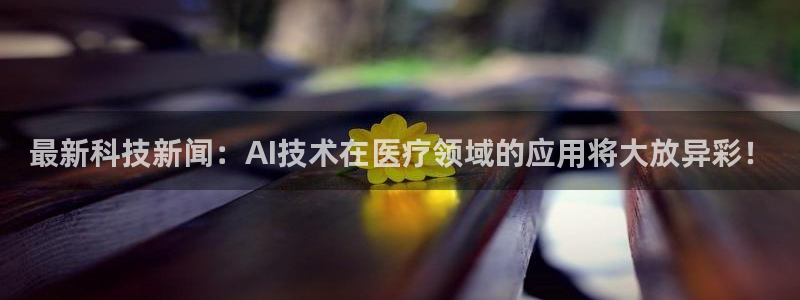 最新科技新闻：AI技术在医疗领域的应用将大放异彩！