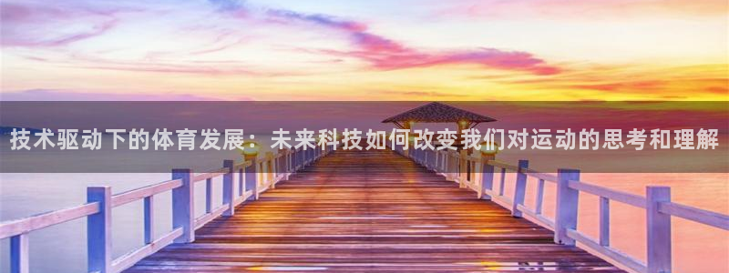 技术驱动下的体育发展：未来科技如何改变我们对运动的思考和理解