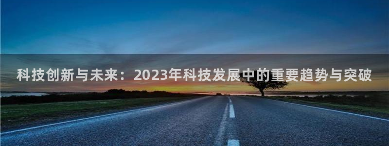 科技创新与未来：2023年科技发展中的重要趋势与突破