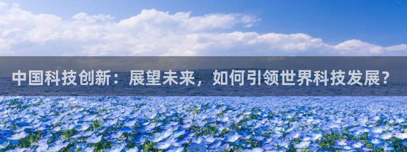中国科技创新：展望未来，如何引领世界科技发展？