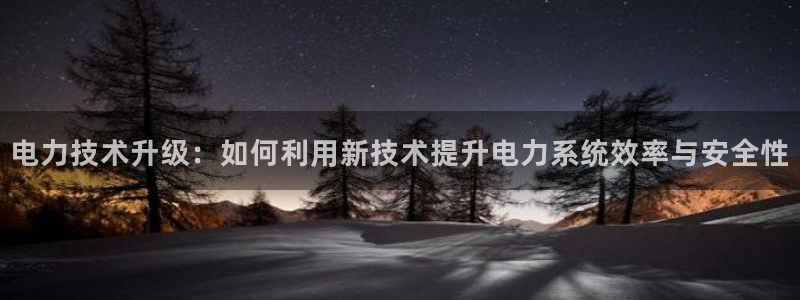 电力技术升级：如何利用新技术提升电力系统效率与安全性