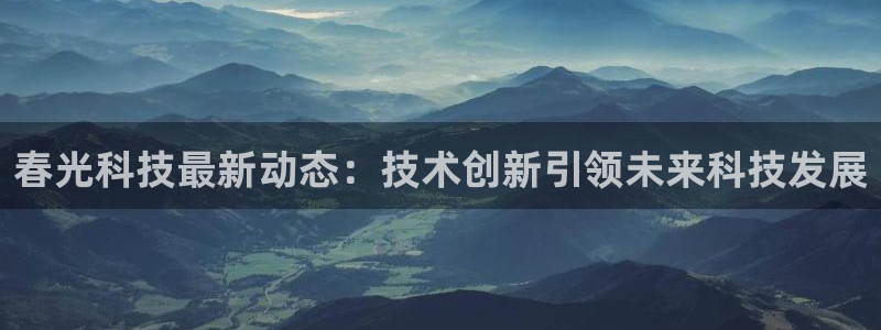春光科技最新动态：技术创新引领未来科技发展