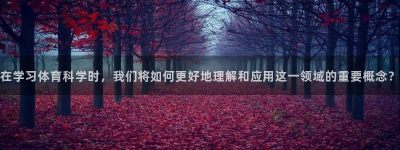在学习体育科学时，我们将如何更好地理解和应用这一领域的重要概念？