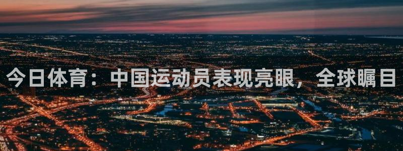 今日体育：中国运动员表现亮眼，全球瞩目