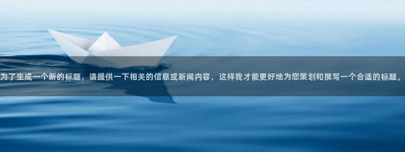 为了生成一个新的标题，请提供一下相关的信息或新闻内容，这样我才能更好地为您策划和撰写一个合适的标题。